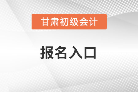 2022年甘肃省武威初级会计考试报名入口官网在哪？