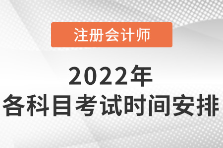 2022年注册会计师各科目考试时间安排出了吗？