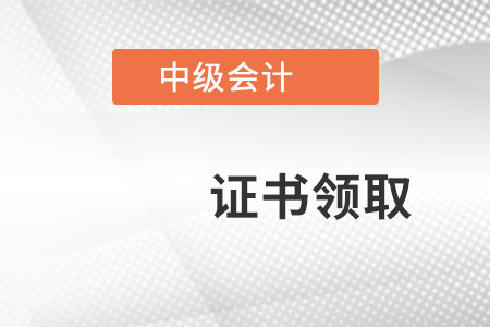 中级会计职称证书领取？