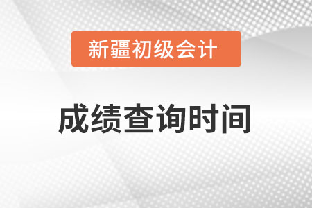 新疆初级会计2022考试成绩查询时间在什么时候？