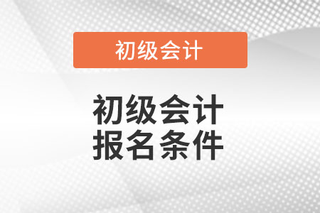 新疆2022年初级会计证报名条件是什么呢？