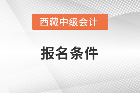 西藏自治区山南中级会计报名条件是什么？