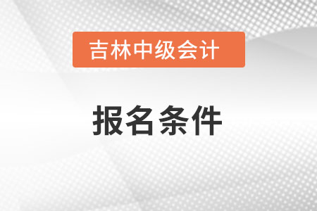 吉林省白山中级会计师报考条件是什么？