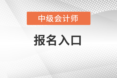 中级会计师报名入口开通了吗