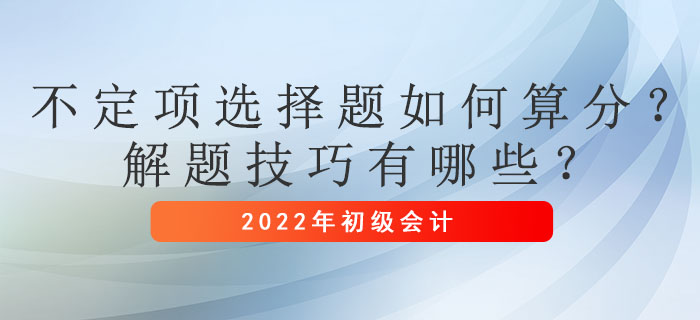 初级会计考试不定项选择题如何算分？解题技巧有哪些？