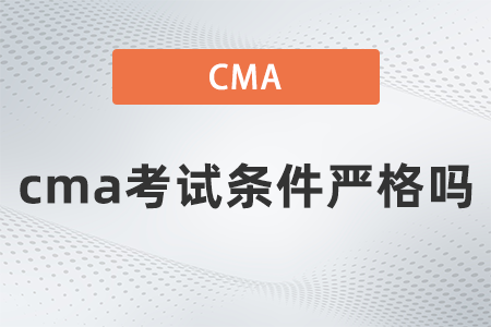 2022年cma考试条件严格吗