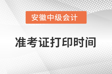 安徽省六安中级会计师准考证打印时间什么时候？