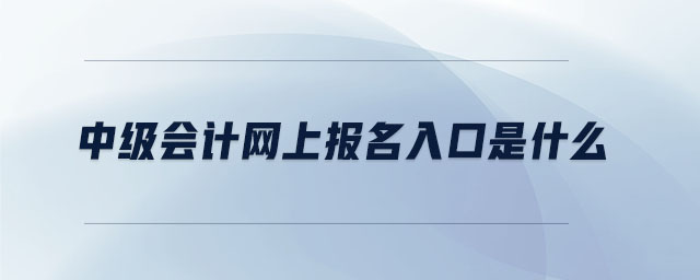 中级会计网上报名入口是什么