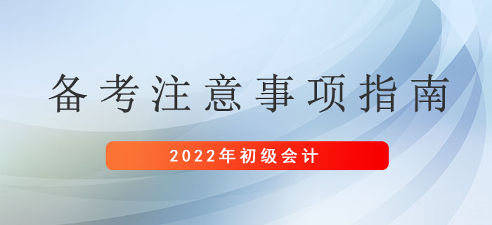 2022年初级会计考生备考注意事项指南，请及时查收！