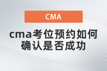 cma考位预约如何确认是否成功