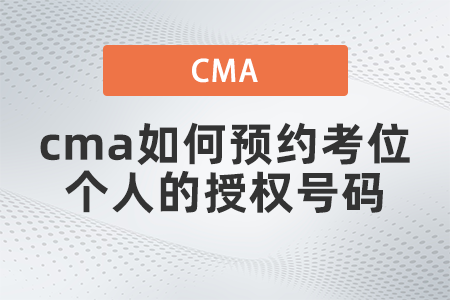 cma如何预约考位个人的授权号码