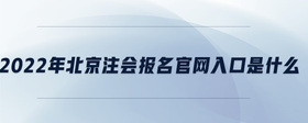 2022年北京注会报名官网入口是什么