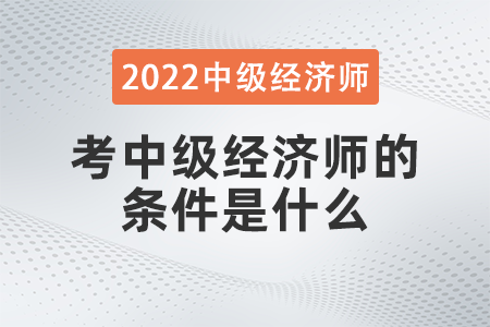 考中级经济师的条件是什么