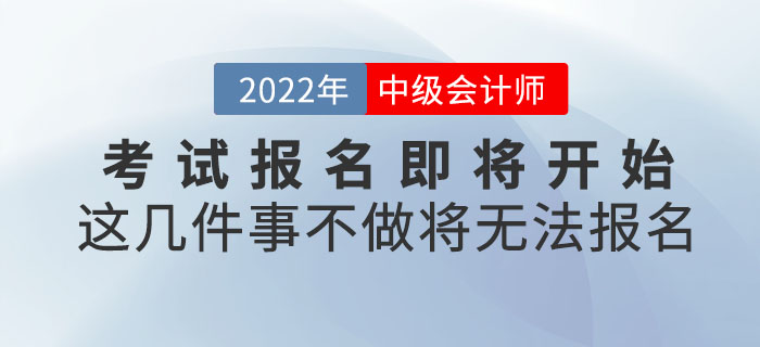 2022年中级会计考试报名即将开始！这几件事不做将无法报名！