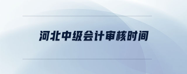 河北中级会计审核时间