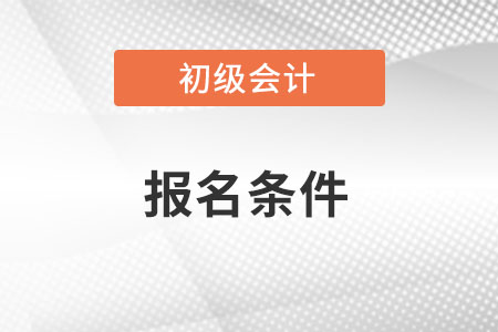 初级会计证报考条件出来了么？