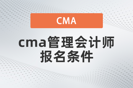 cma管理会计师报名条件有哪些