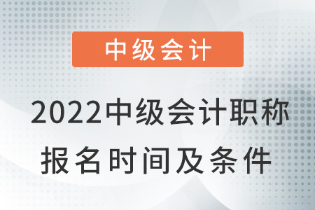 2022中级会计职称报名时间及条件