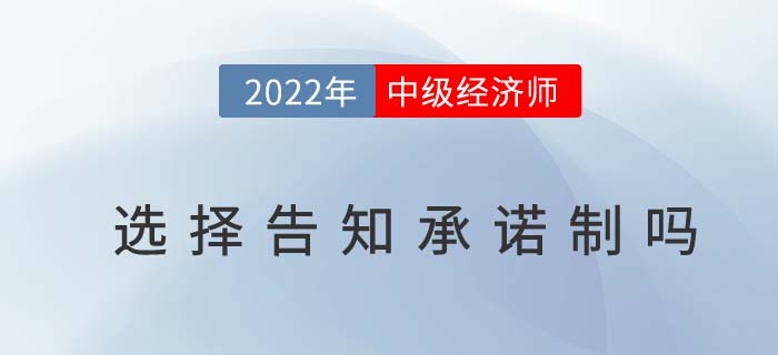 2022年中级经济师报名时必须要选择告知承诺制吗