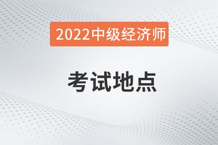 2022年中级经济师考试地点在哪