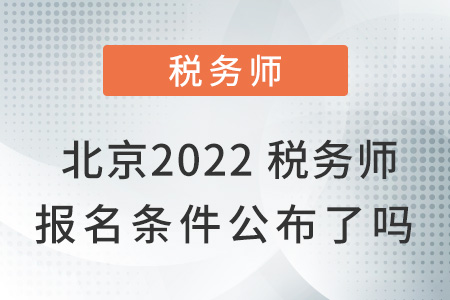 北京市昌平区2022税务师报名条件公布了吗？