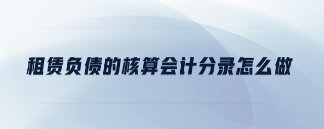 租赁负债的核算会计分录怎么做