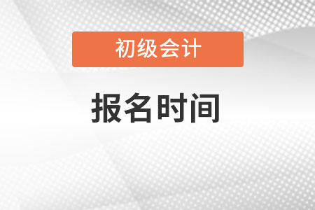 初级会计证报名时间的具体日期？