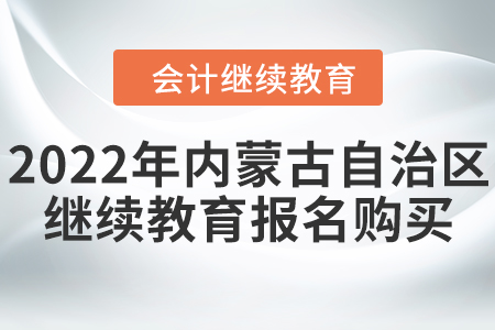 2022年内蒙古自治区会计继续教育报名购买流程