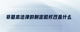 非基本法律的制定和修改是什么