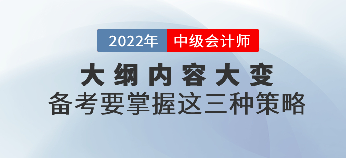 2022年中级会计考试大纲内容大变！掌握这三点备考策略，稳稳拿捏了！