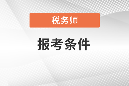 2022年税务师报名条件和要求具体有哪些？