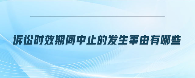 诉讼时效期间中止的发生事由有哪些