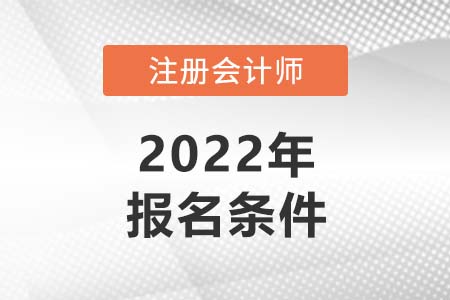 注册会计师报名条件2022年新规定有哪些？