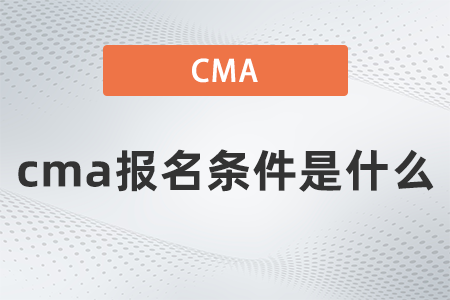 2022年cma报名条件是什么