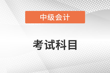 中级会计师报考要考哪些科目？