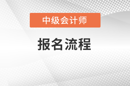 中级会计师2022年报名流程是怎样的？