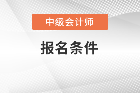 报考中级会计职称的条件有哪些？