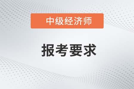 2022年中级经济师报考要求及考试时间是什么