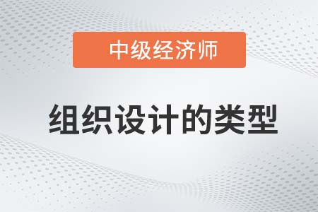 组织设计的类型_2022中级经济师人力资源备考预习知识点