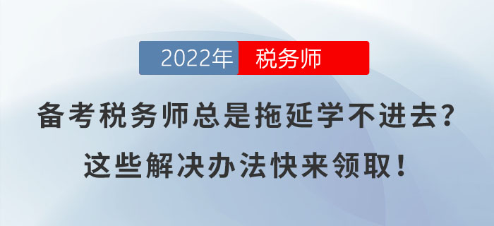 备考税务师总是拖延学不进去？这些解决办法快来领取！