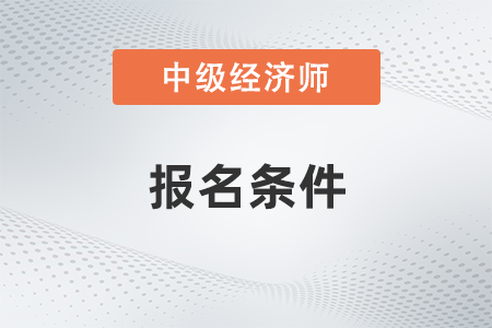 中级经济师报考条件和时间2023深圳公布了吗