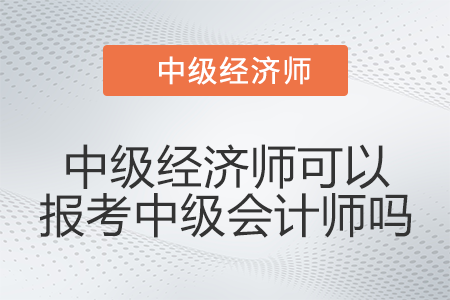 有中级经济师可以报考中级会计师吗