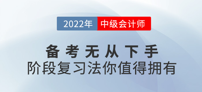 2022中级会计备考无从下手？阶段复习法你值得拥有