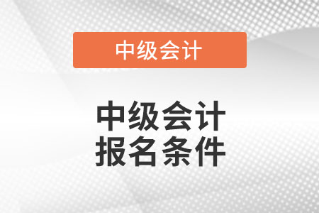 报考中级会计师的条件是什么？