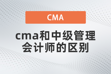 cma和中级管理会计师的区别都是什么