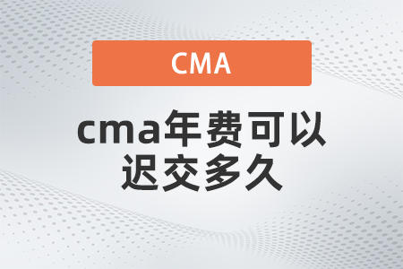 cma年费可以迟交多久