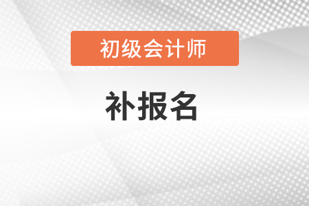 2022年初级会计还能补报名吗？