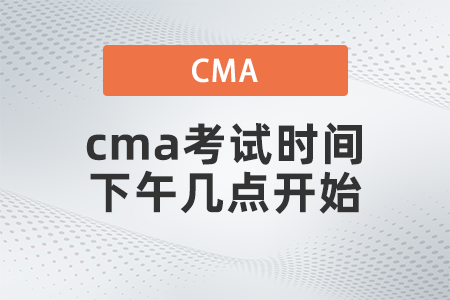 2022年cma考试时间下午几点开始