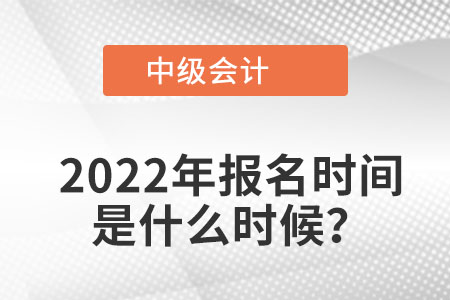 中级会计职称报名时间2022年现在报名截止了没有？