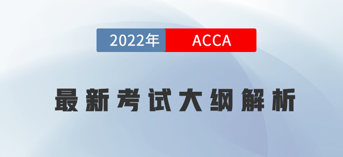 收藏！2022年ACCA各科最新考试大纲变化内容解析！